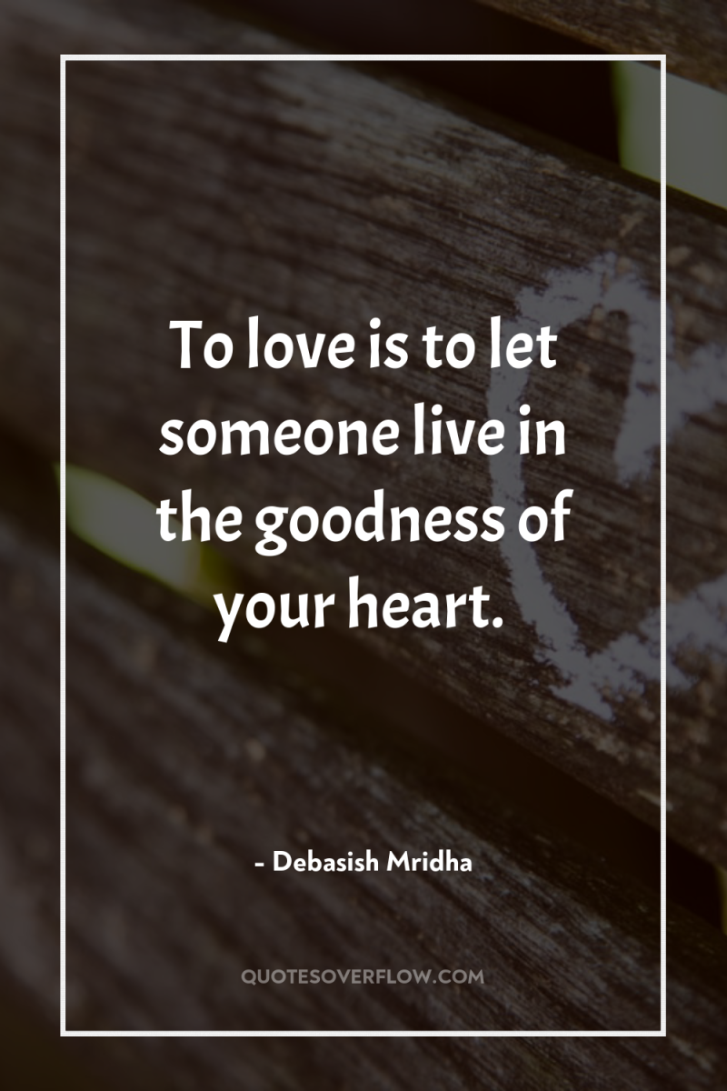To love is to let someone live in the goodness...