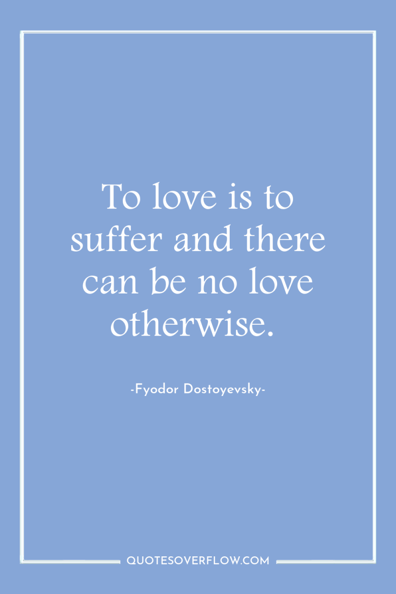 To love is to suffer and there can be no...