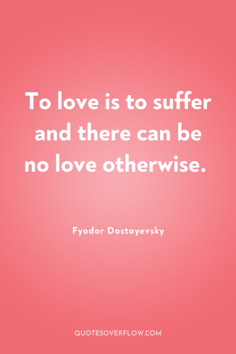 To love is to suffer and there can be no...