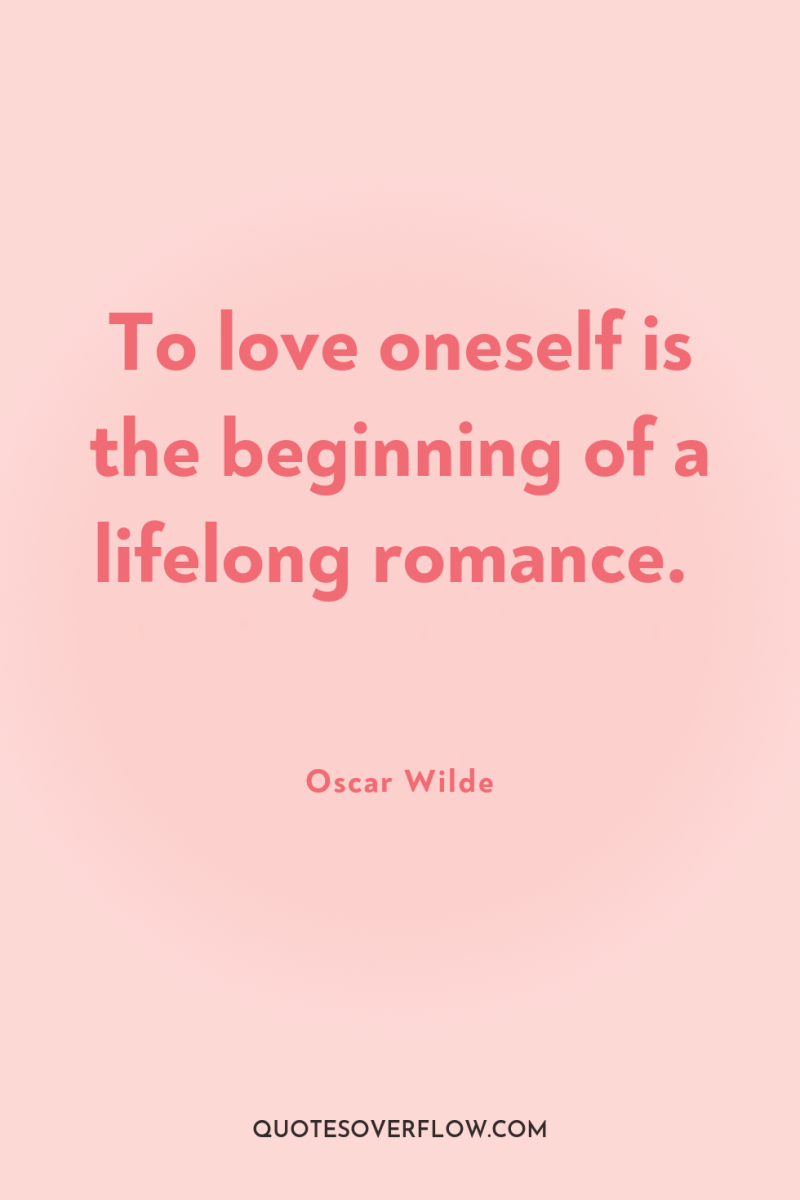 To love oneself is the beginning of a lifelong romance. 