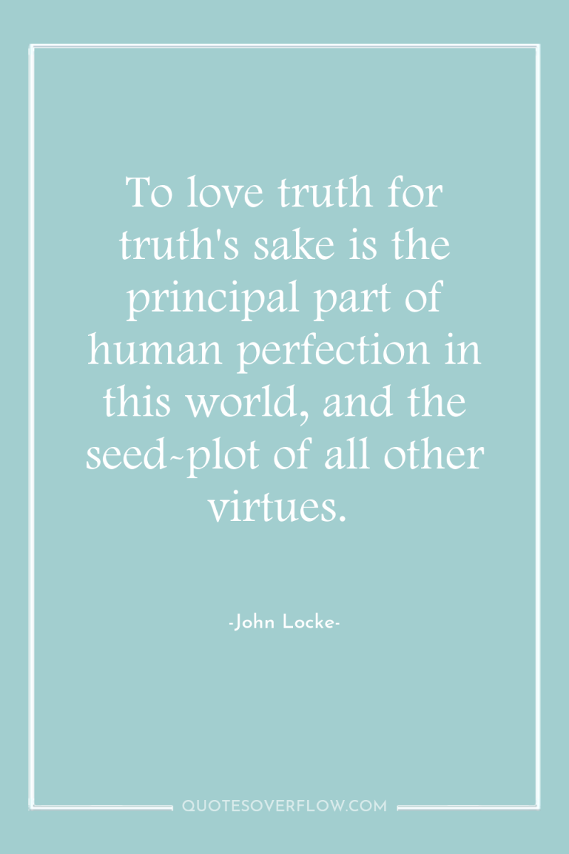 To love truth for truth's sake is the principal part...
