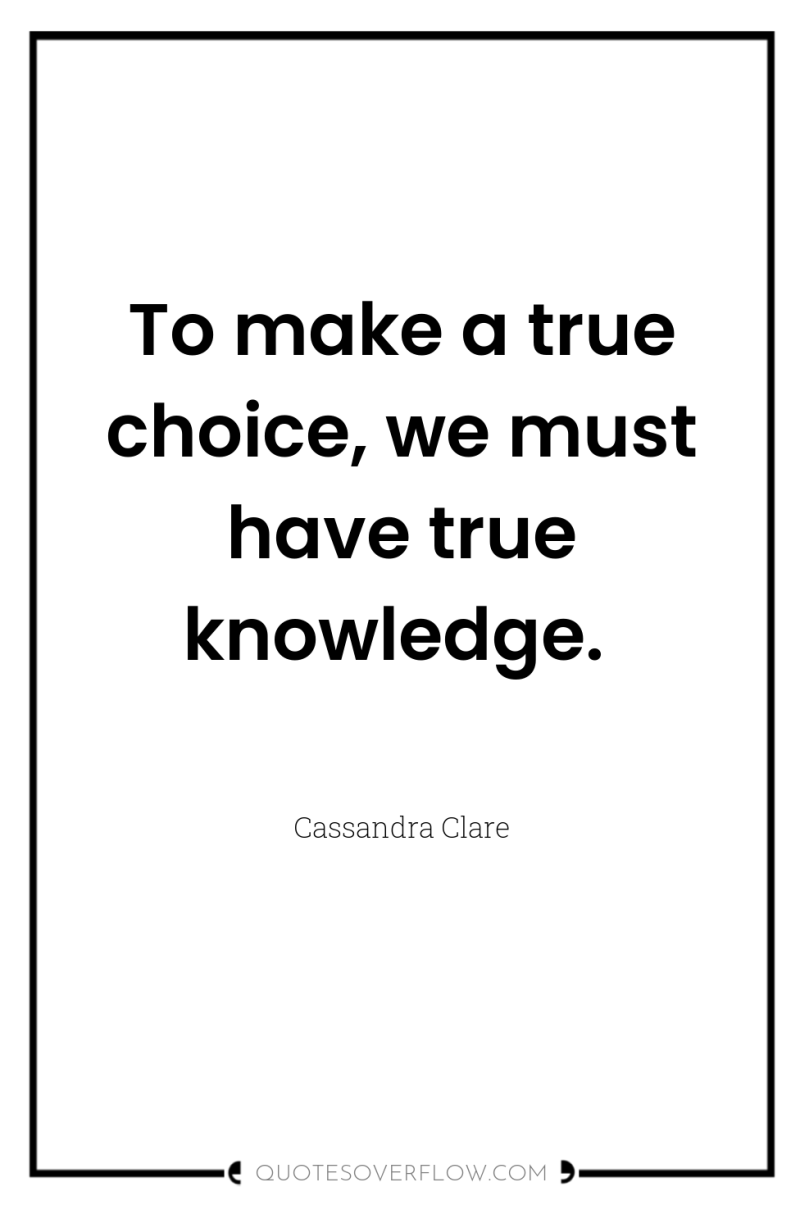 To make a true choice, we must have true knowledge. 