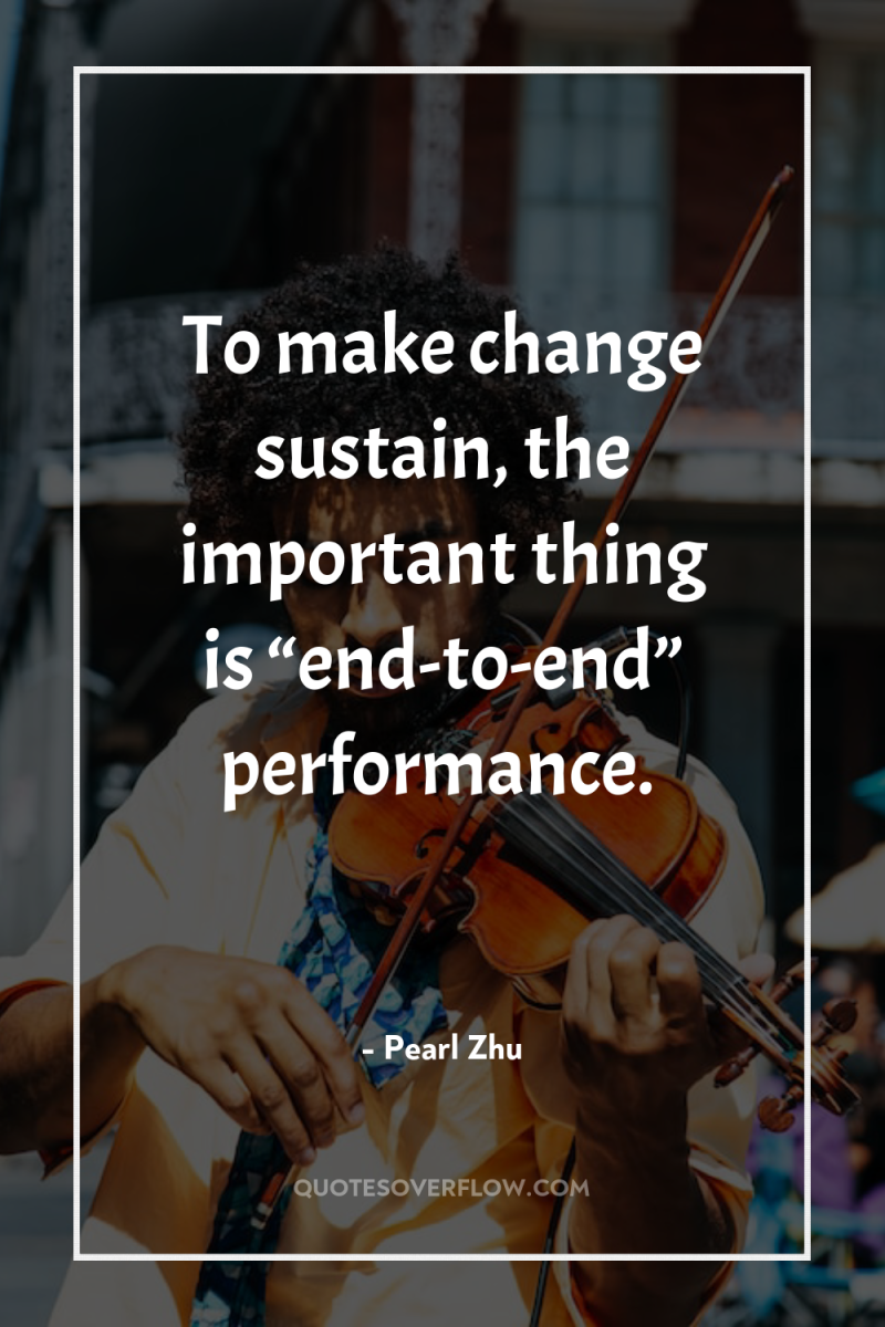 To make change sustain, the important thing is “end-to-end” performance. 