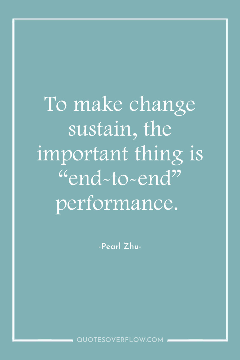 To make change sustain, the important thing is “end-to-end” performance. 