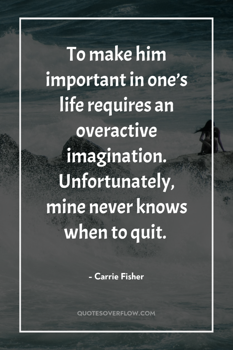 To make him important in one’s life requires an overactive...