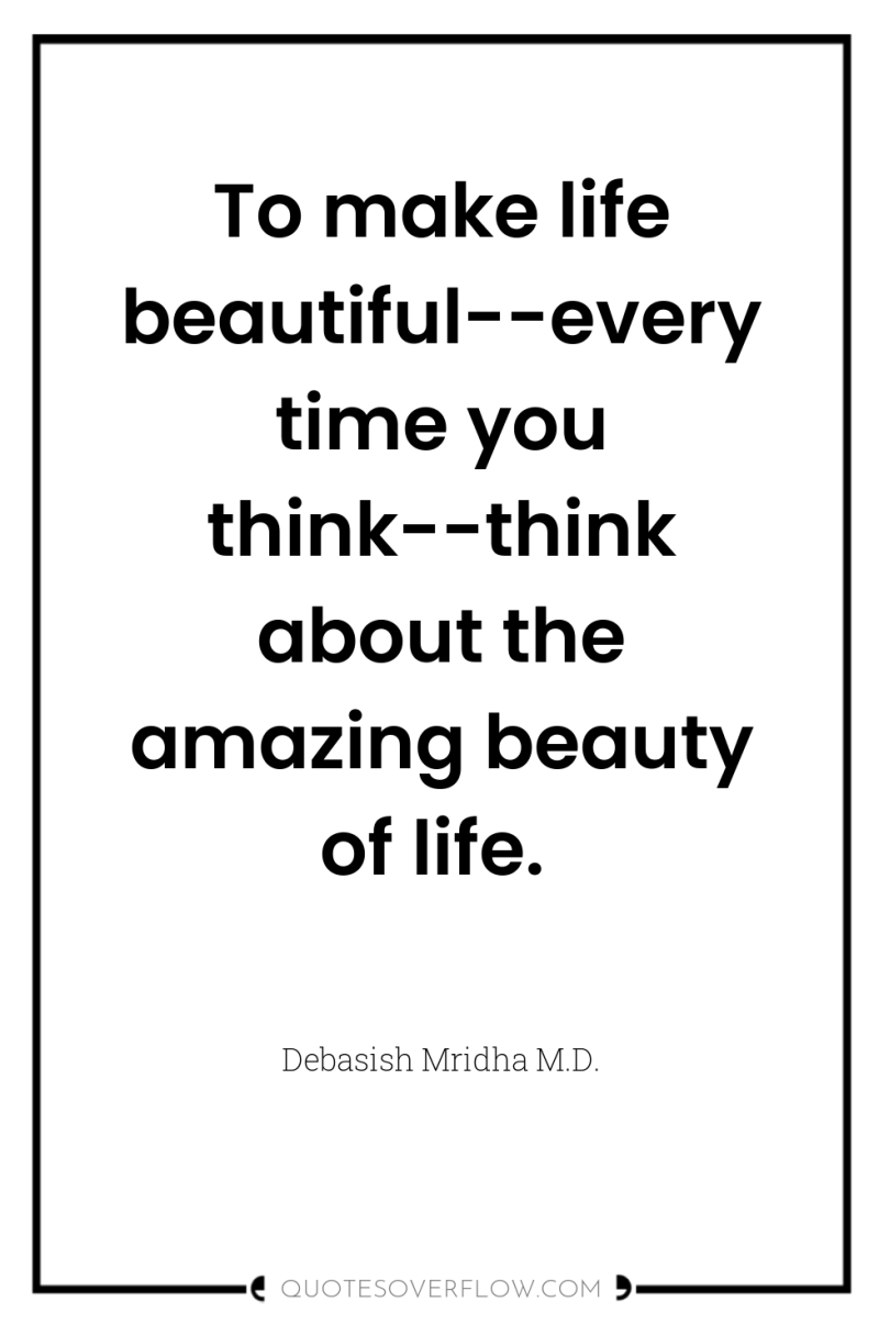 To make life beautiful--every time you think--think about the amazing...