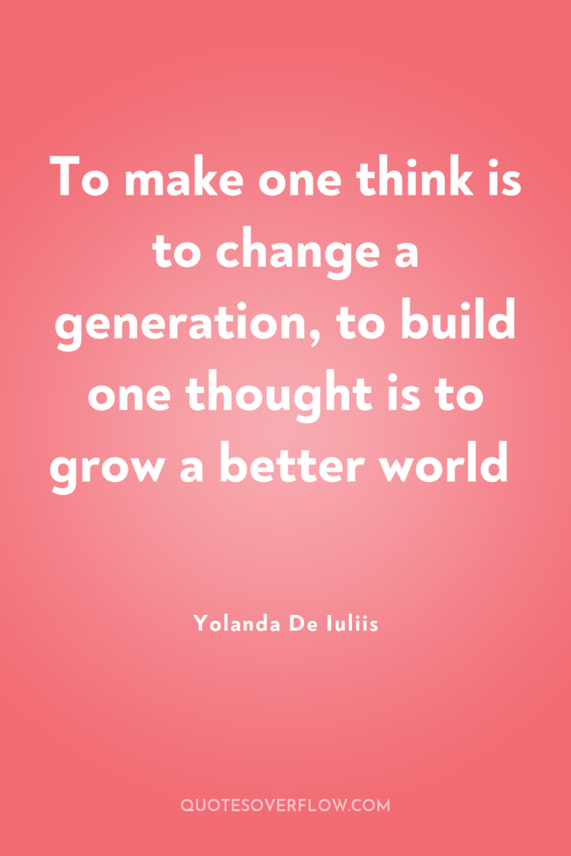 To make one think is to change a generation, to...