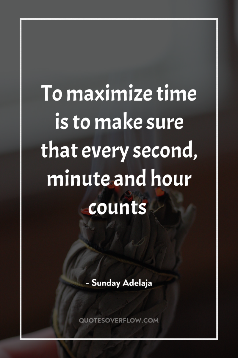 To maximize time is to make sure that every second,...