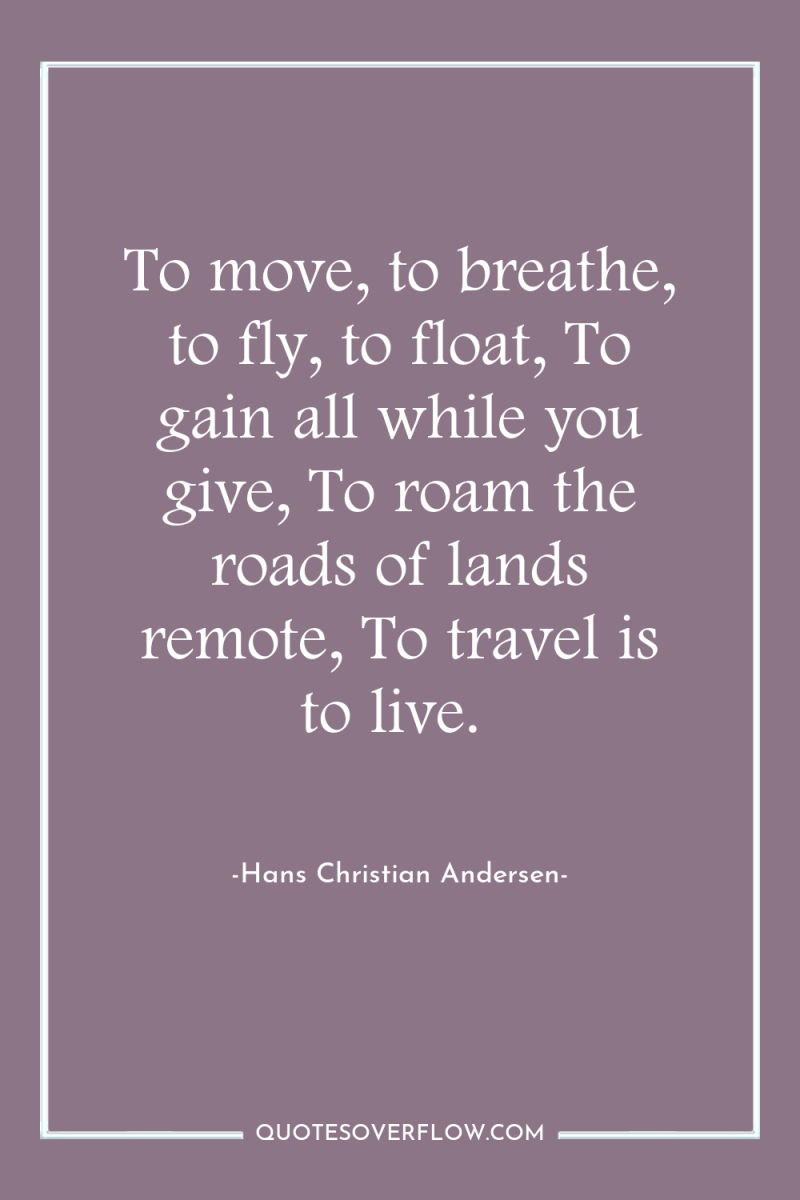 To move, to breathe, to fly, to float, To gain...