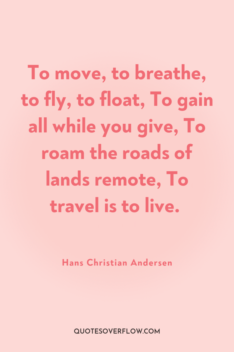 To move, to breathe, to fly, to float, To gain...