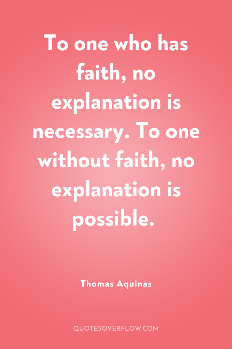 To one who has faith, no explanation is necessary. To...
