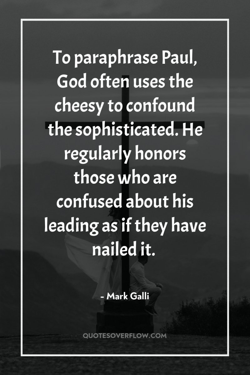 To paraphrase Paul, God often uses the cheesy to confound...