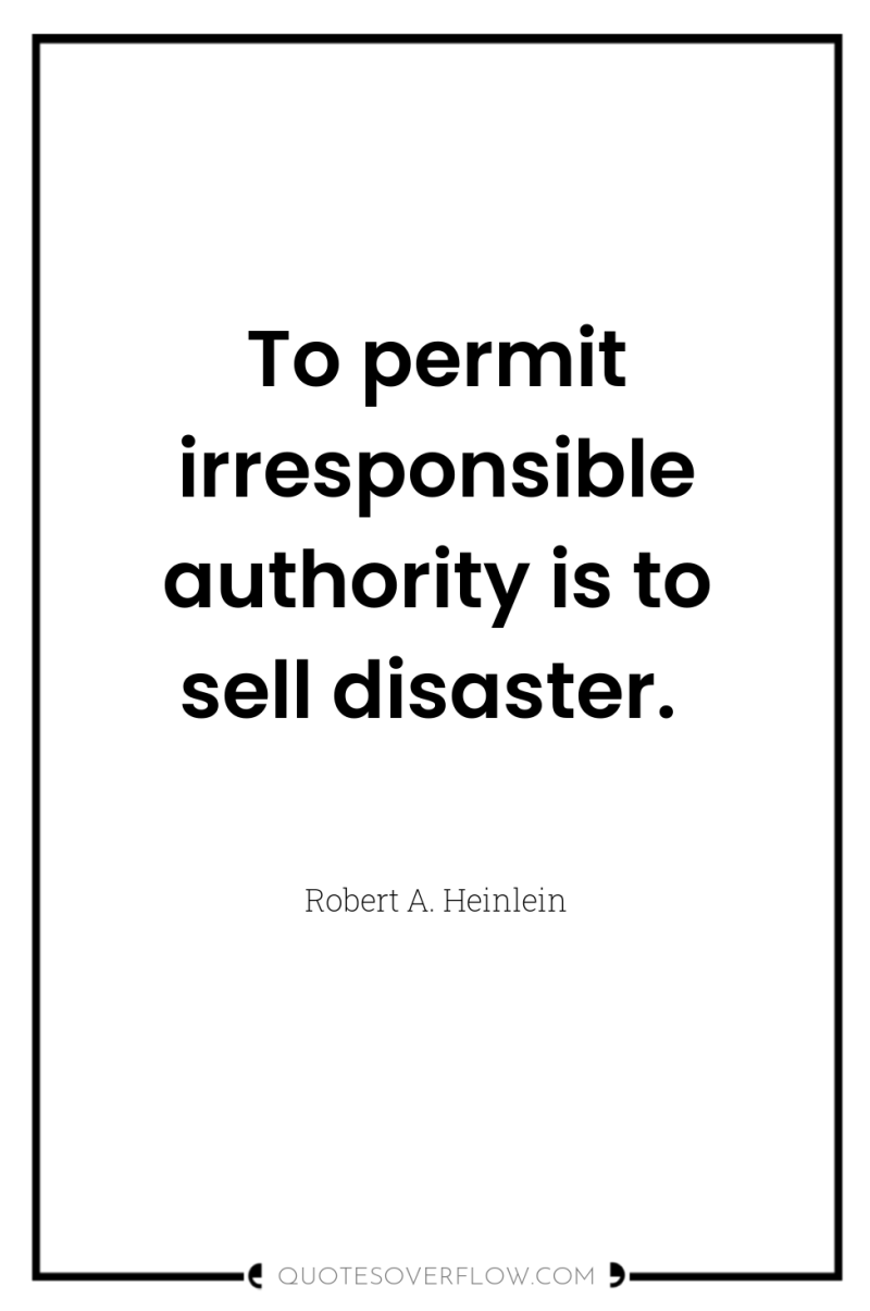 To permit irresponsible authority is to sell disaster. 