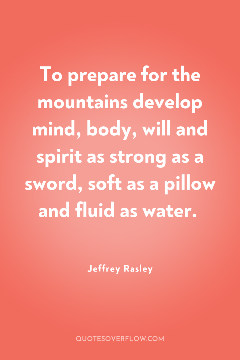 To prepare for the mountains develop mind, body, will and...
