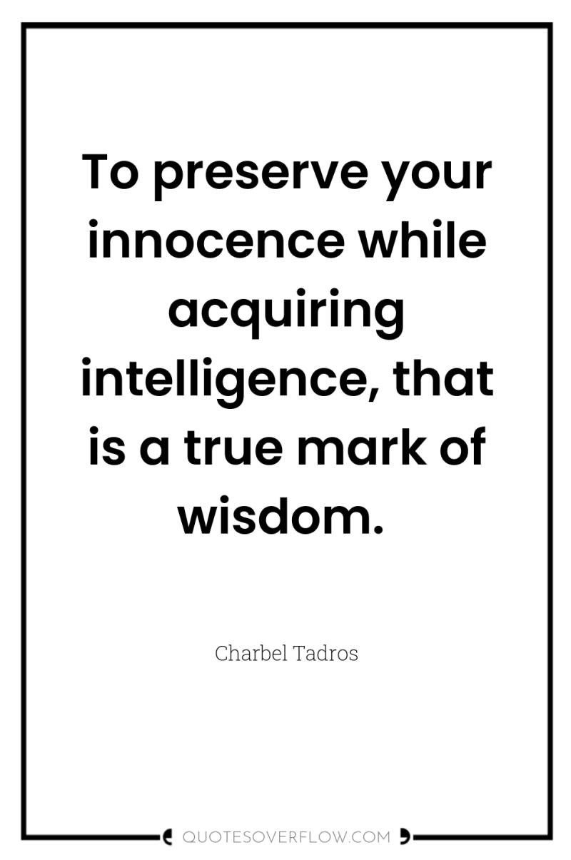 To preserve your innocence while acquiring intelligence, that is a...