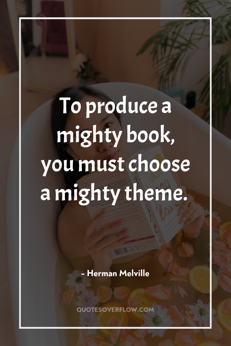 To produce a mighty book, you must choose a mighty...