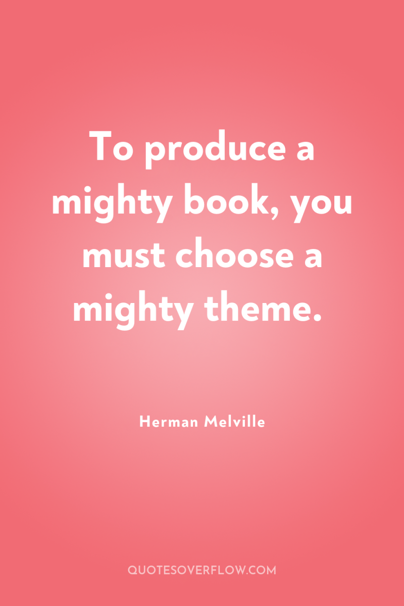 To produce a mighty book, you must choose a mighty...
