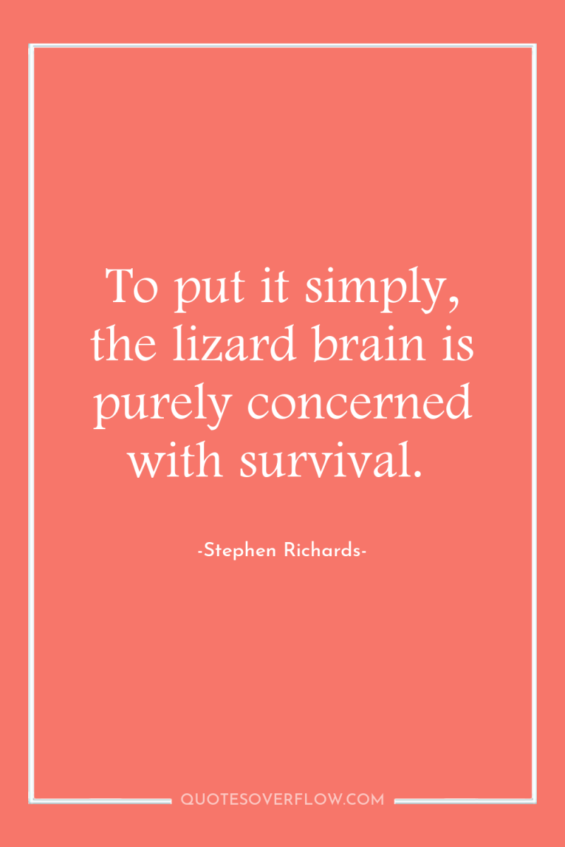 To put it simply, the lizard brain is purely concerned...