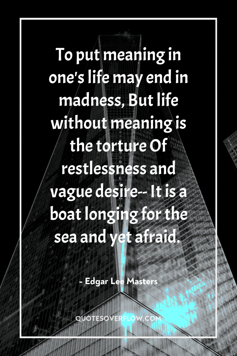 To put meaning in one's life may end in madness,...