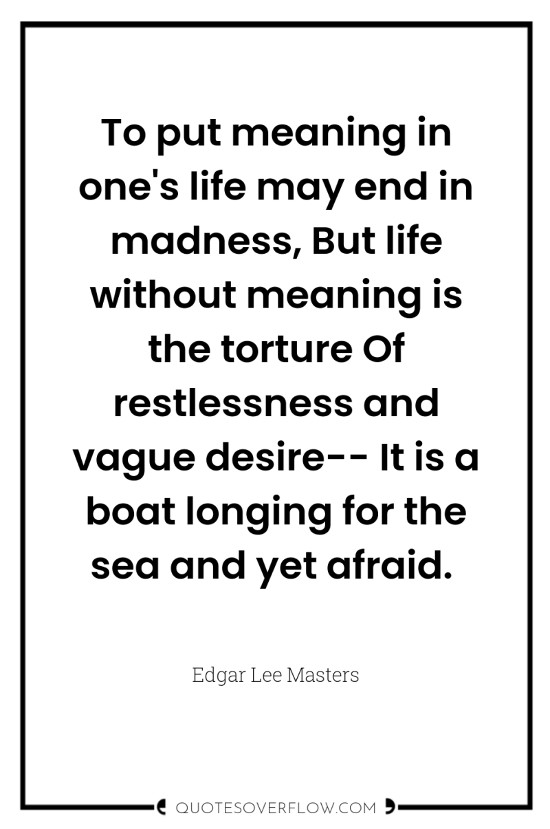 To put meaning in one's life may end in madness,...