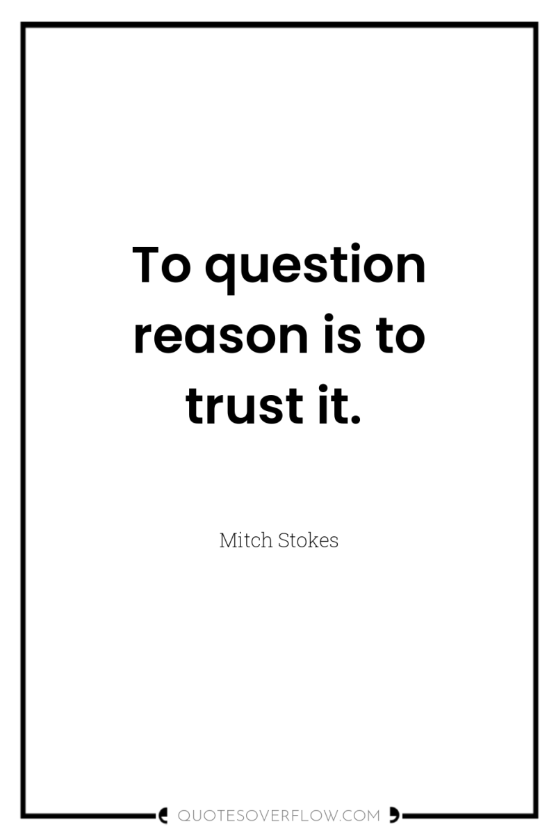 To question reason is to trust it. 