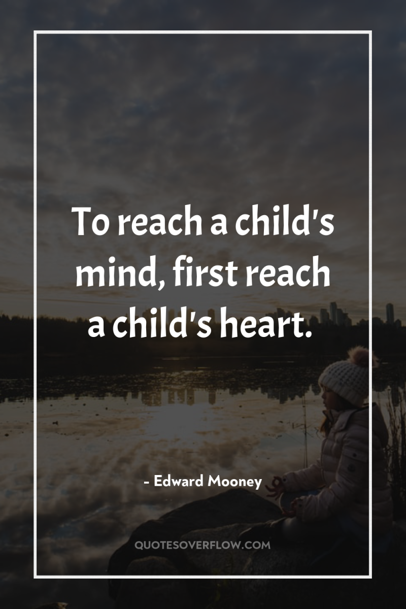 To reach a child's mind, first reach a child's heart. 
