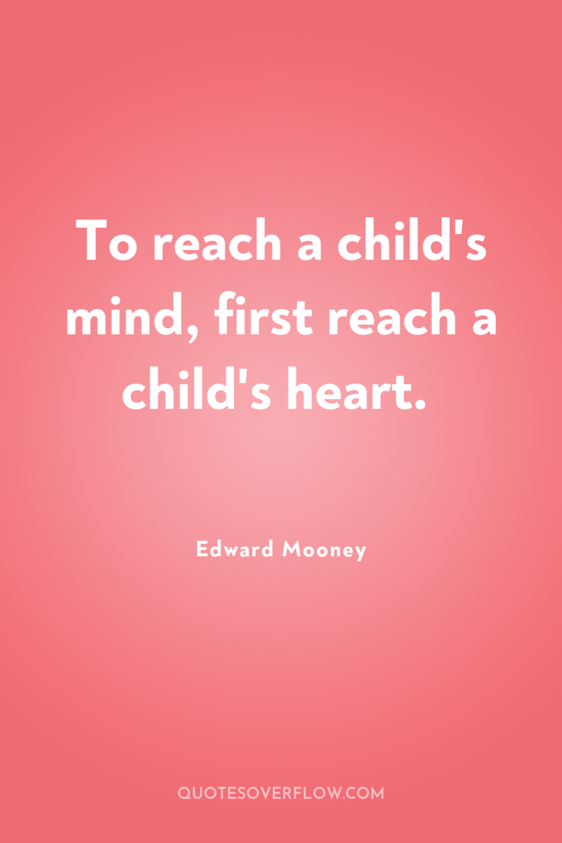 To reach a child's mind, first reach a child's heart. 
