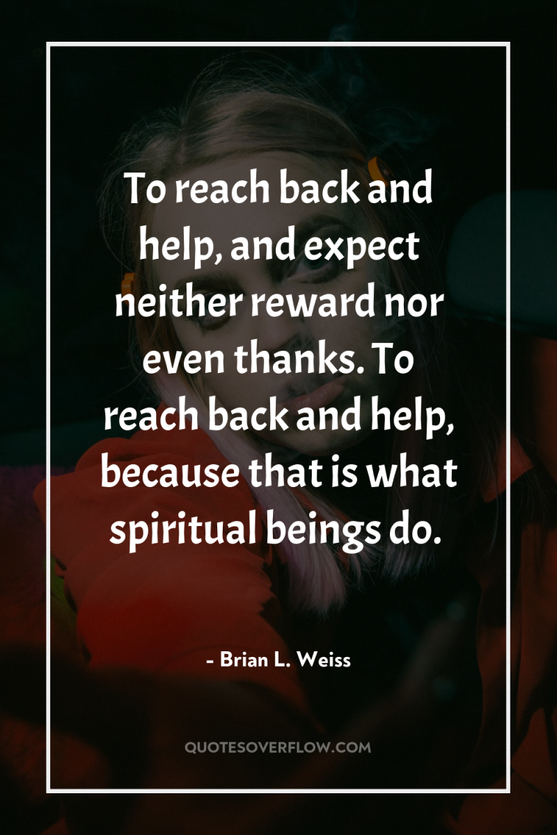 To reach back and help, and expect neither reward nor...