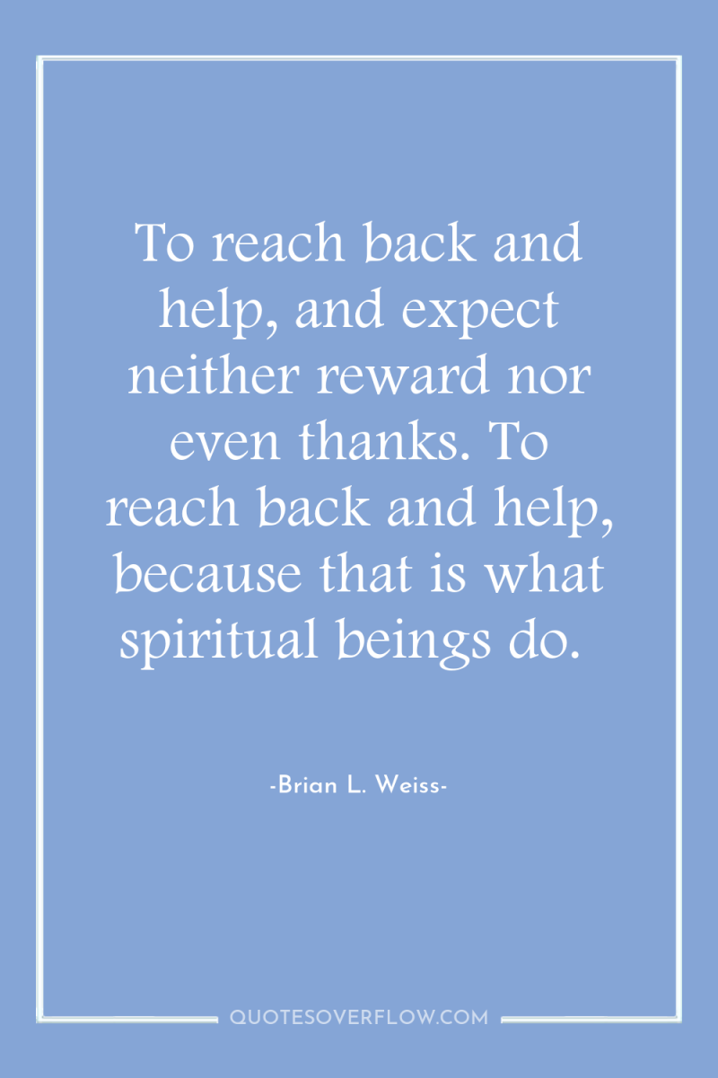 To reach back and help, and expect neither reward nor...