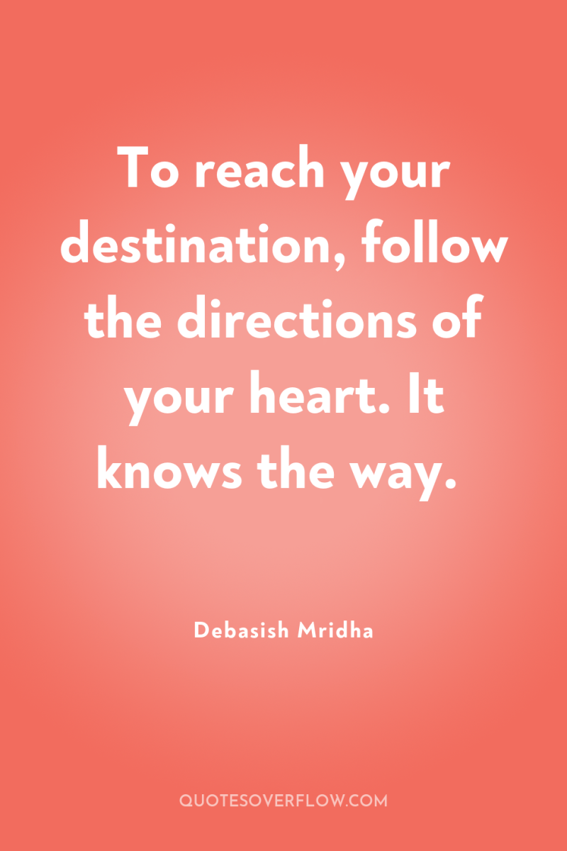 To reach your destination, follow the directions of your heart....