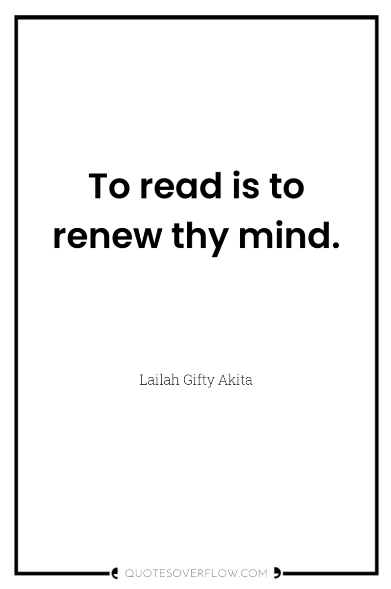 To read is to renew thy mind. 