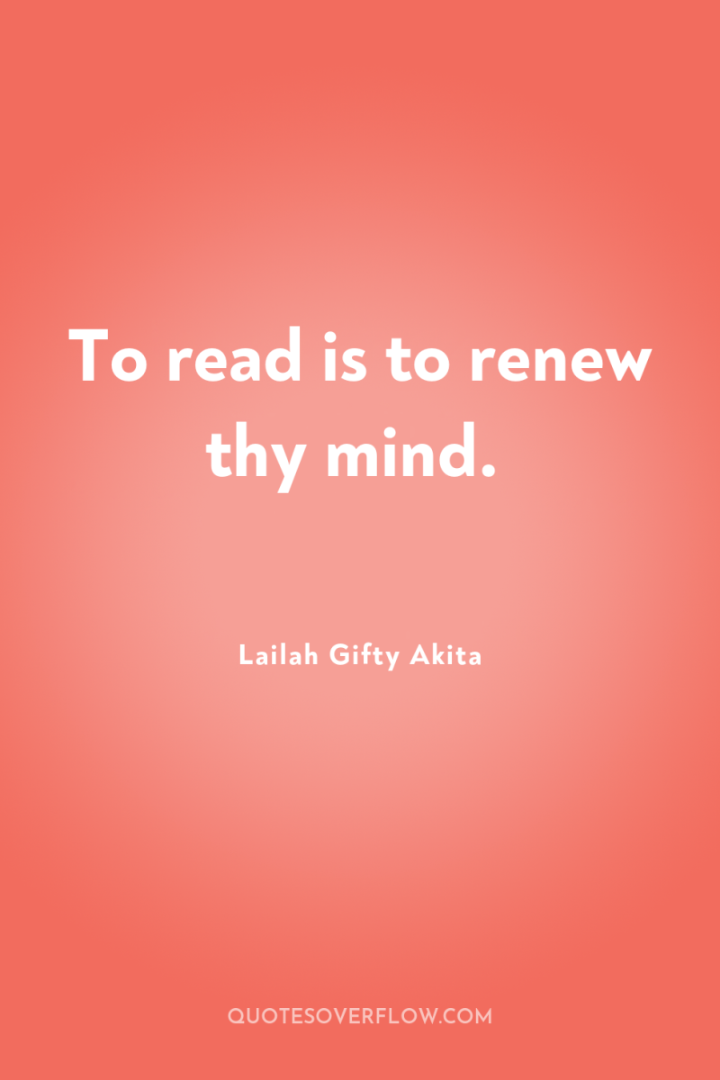 To read is to renew thy mind. 