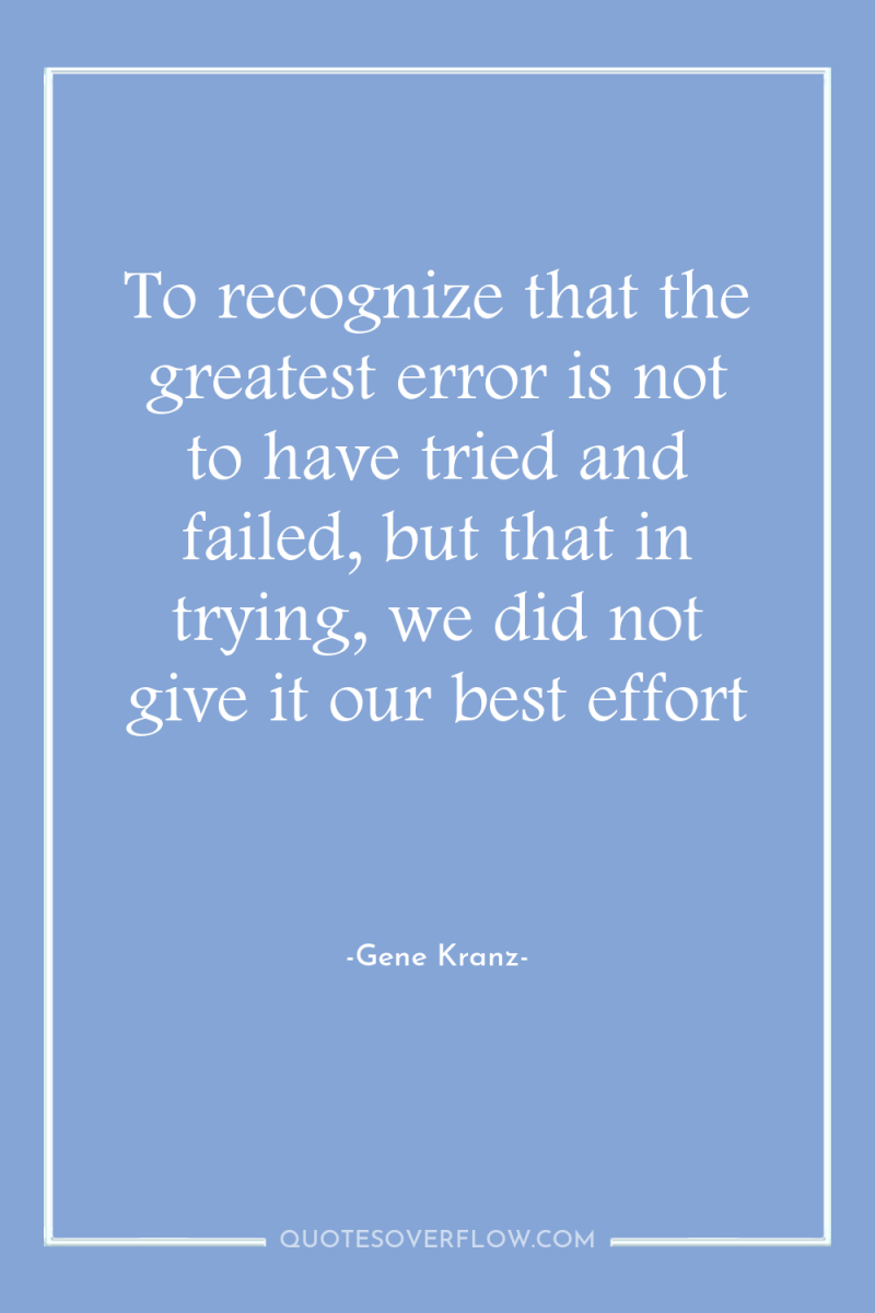 To recognize that the greatest error is not to have...