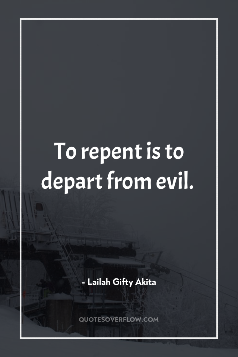 To repent is to depart from evil. 