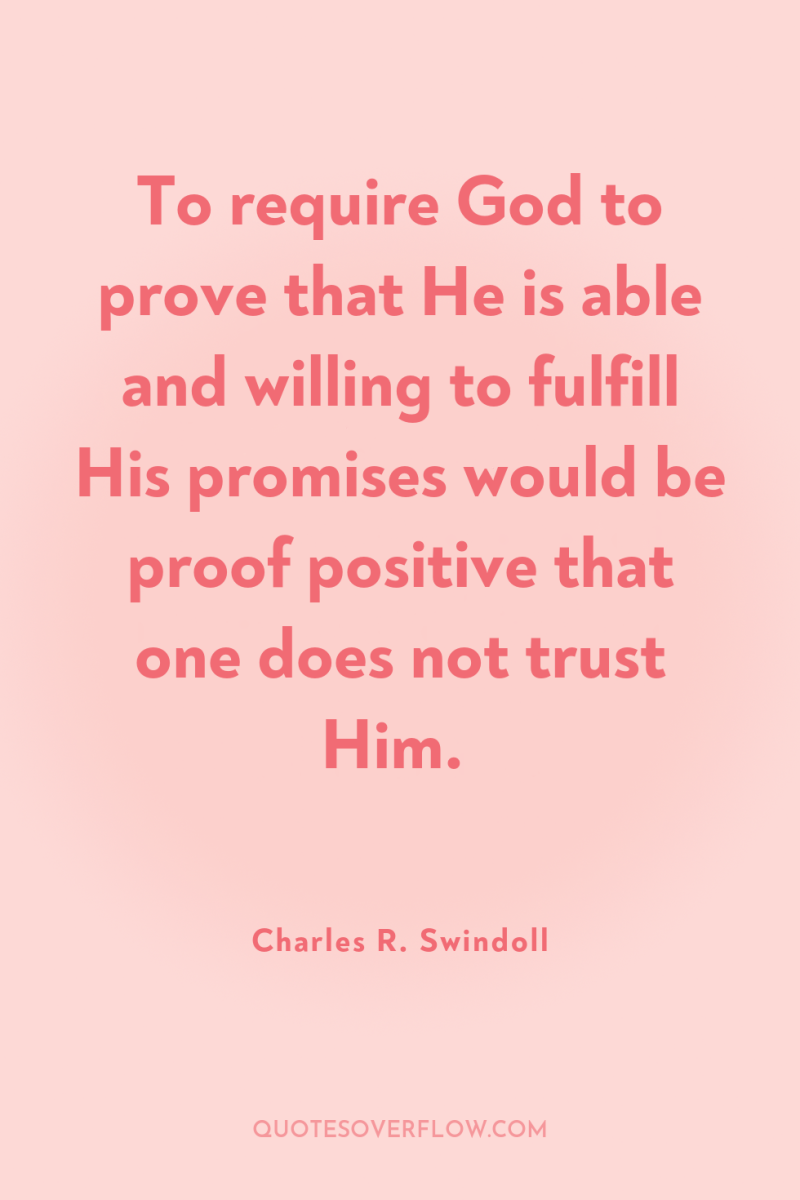 To require God to prove that He is able and...