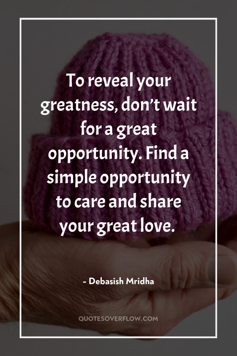 To reveal your greatness, don’t wait for a great opportunity....