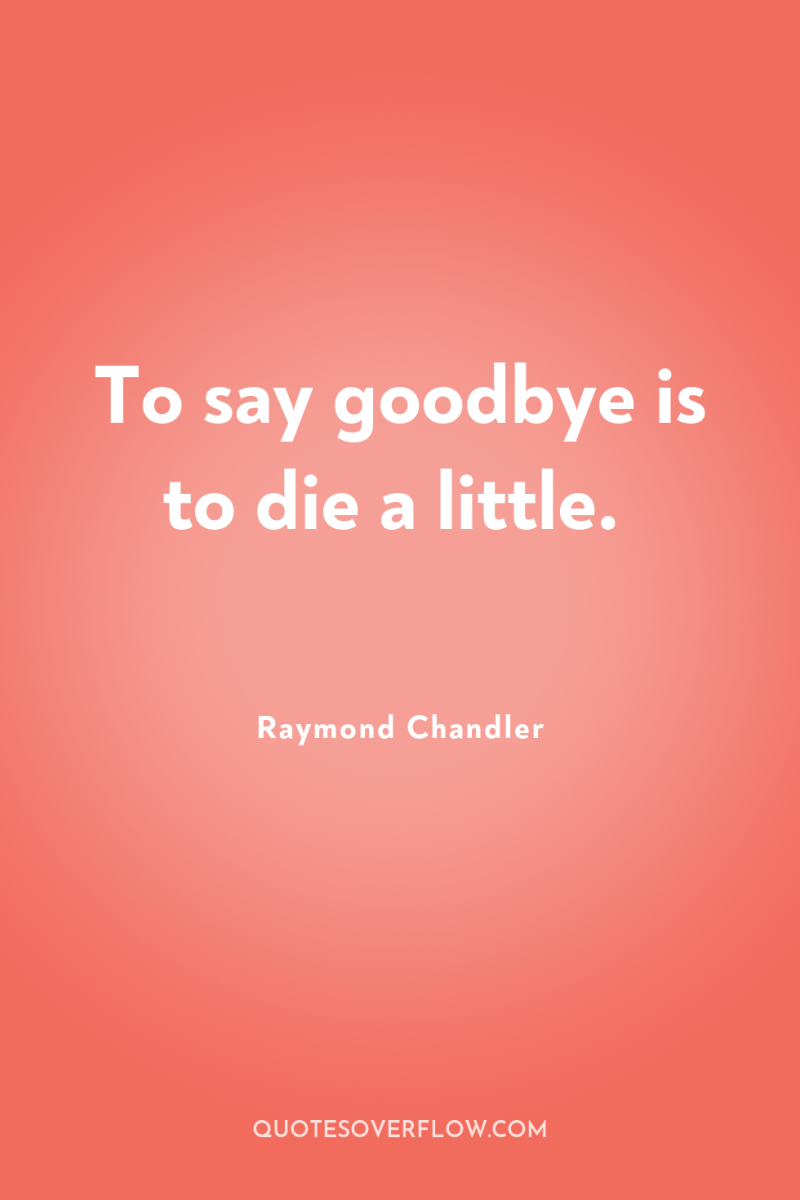 To say goodbye is to die a little. 