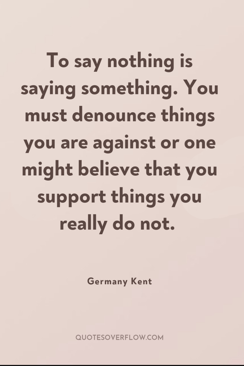 To say nothing is saying something. You must denounce things...