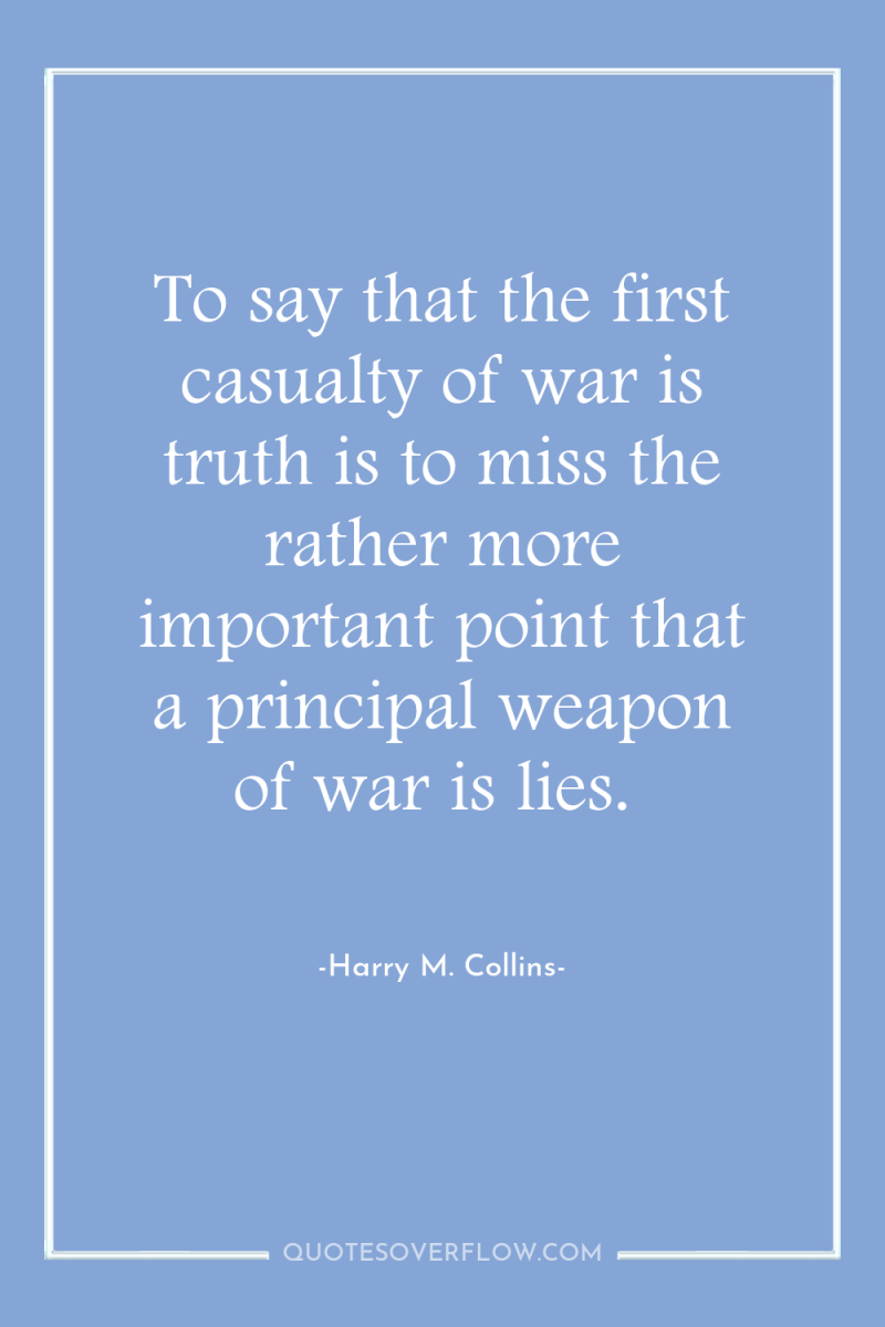 To say that the first casualty of war is truth...
