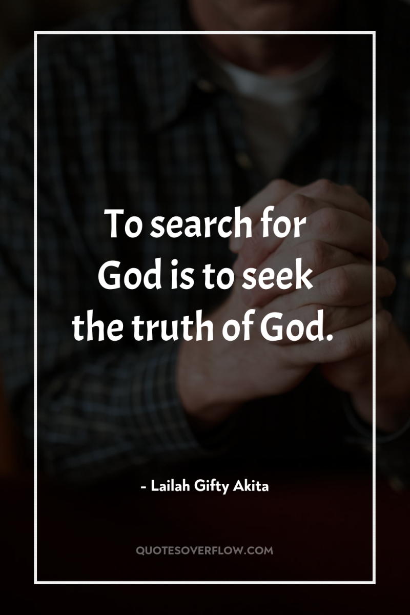 To search for God is to seek the truth of...