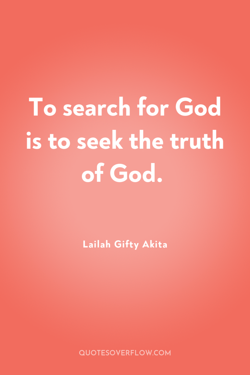 To search for God is to seek the truth of...