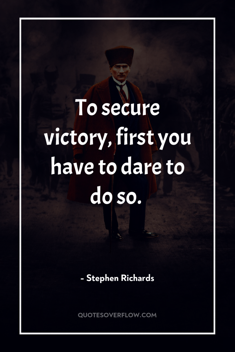 To secure victory, first you have to dare to do...