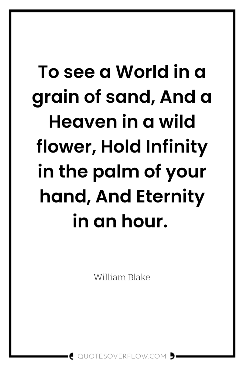 To see a World in a grain of sand, And...