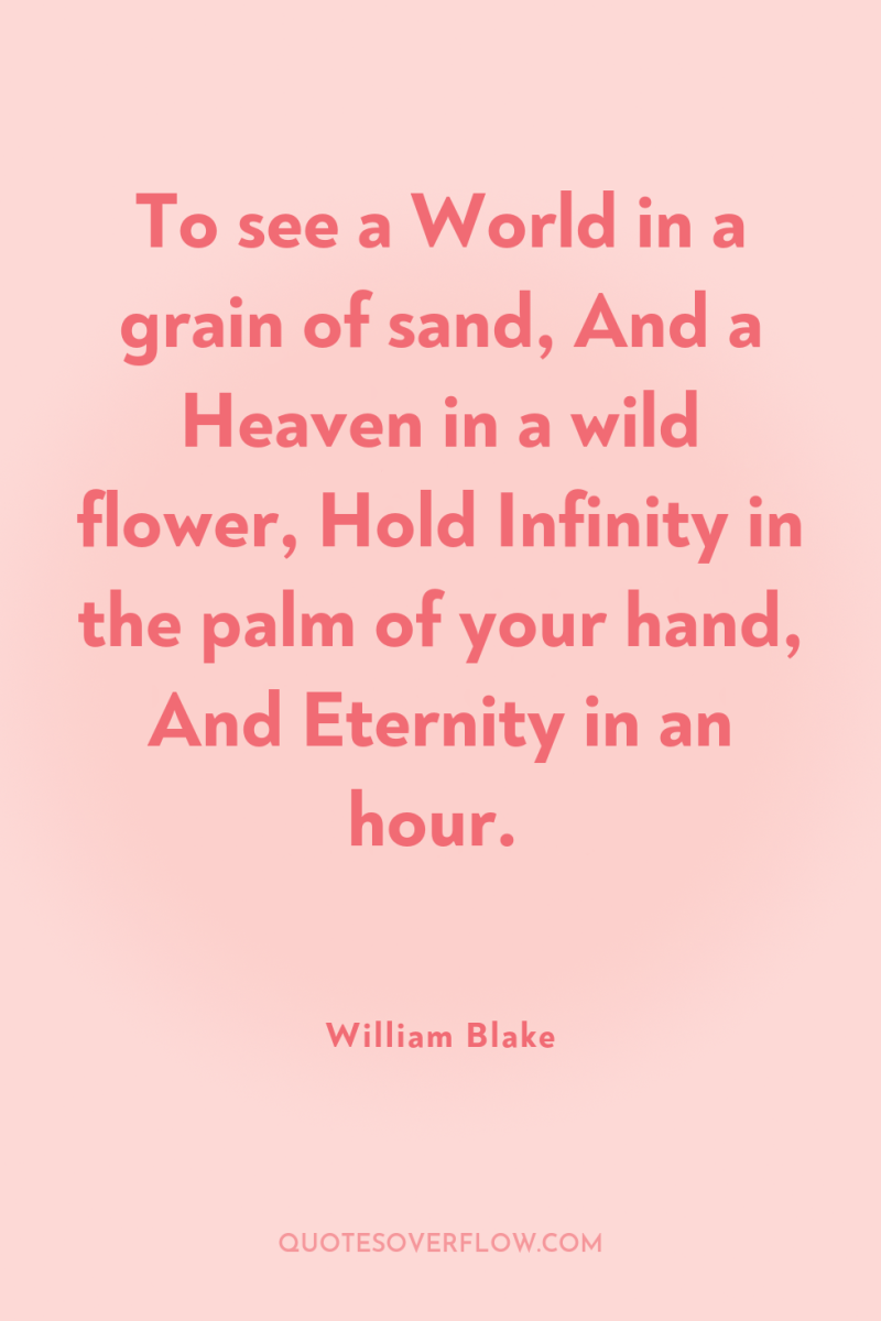 To see a World in a grain of sand, And...