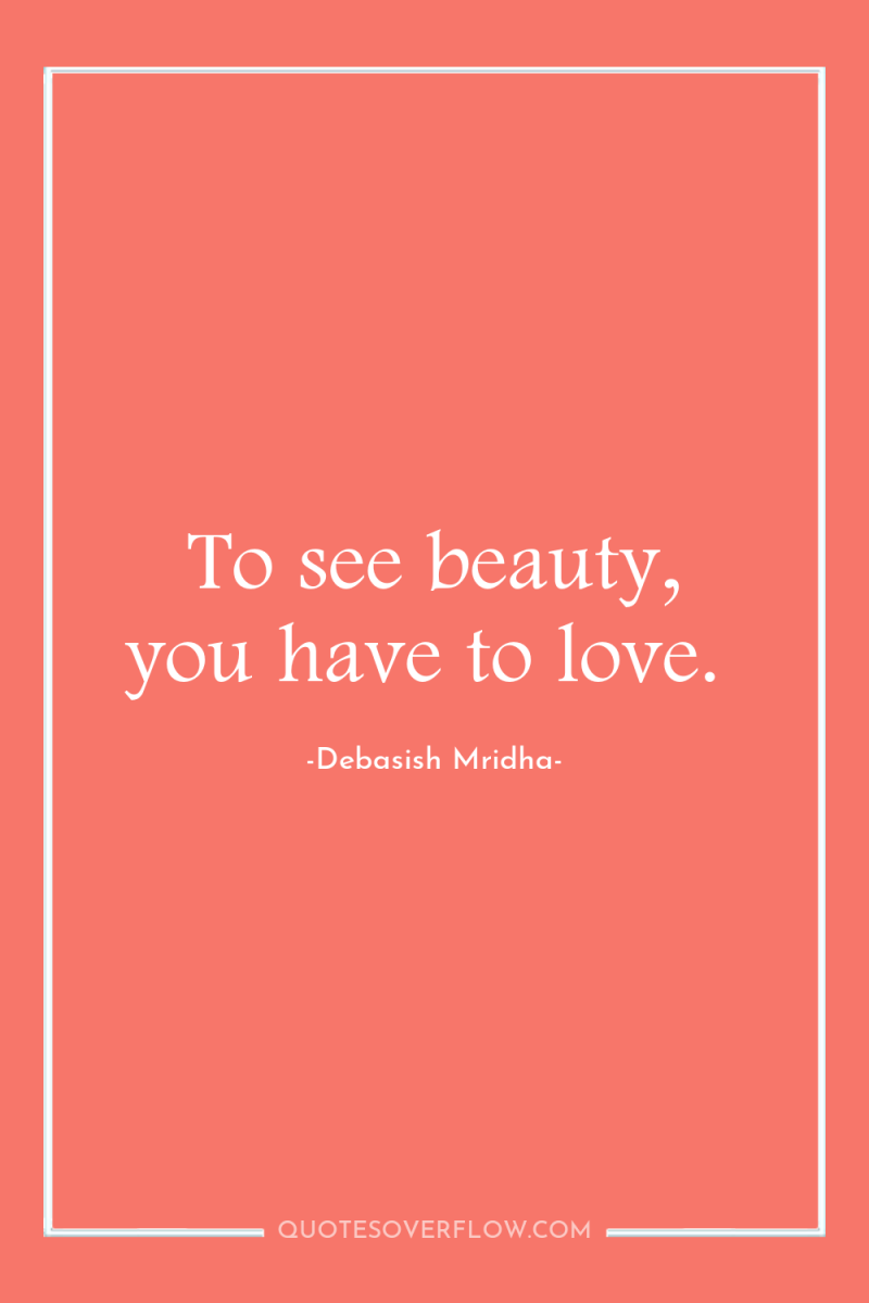 To see beauty, you have to love. 
