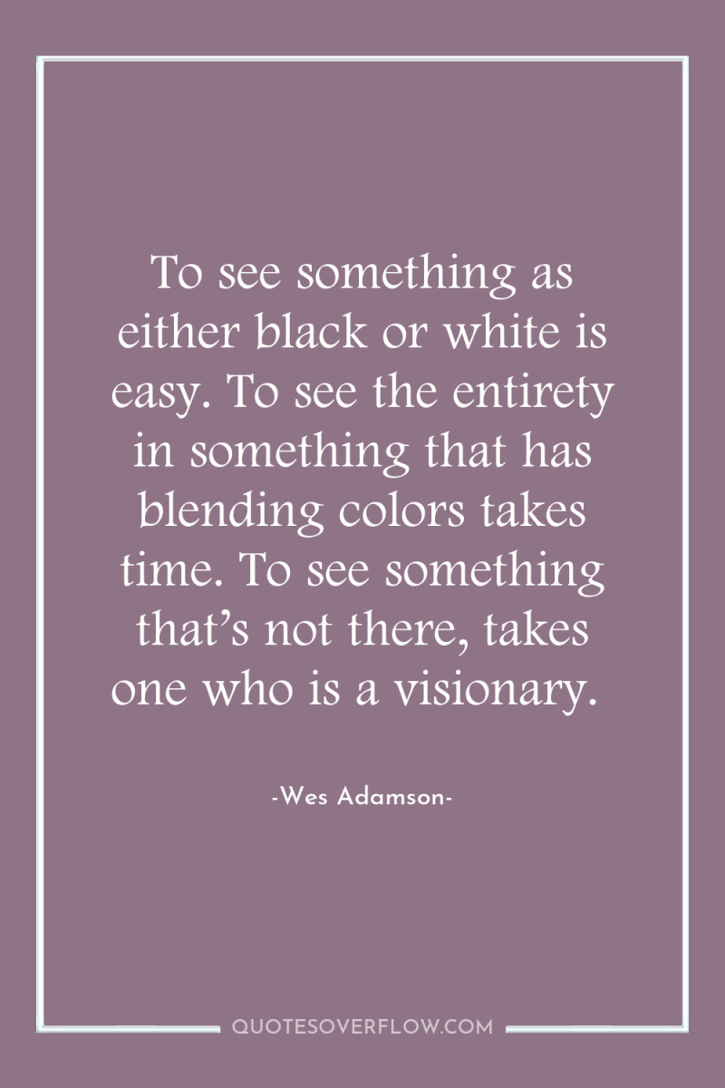 To see something as either black or white is easy....