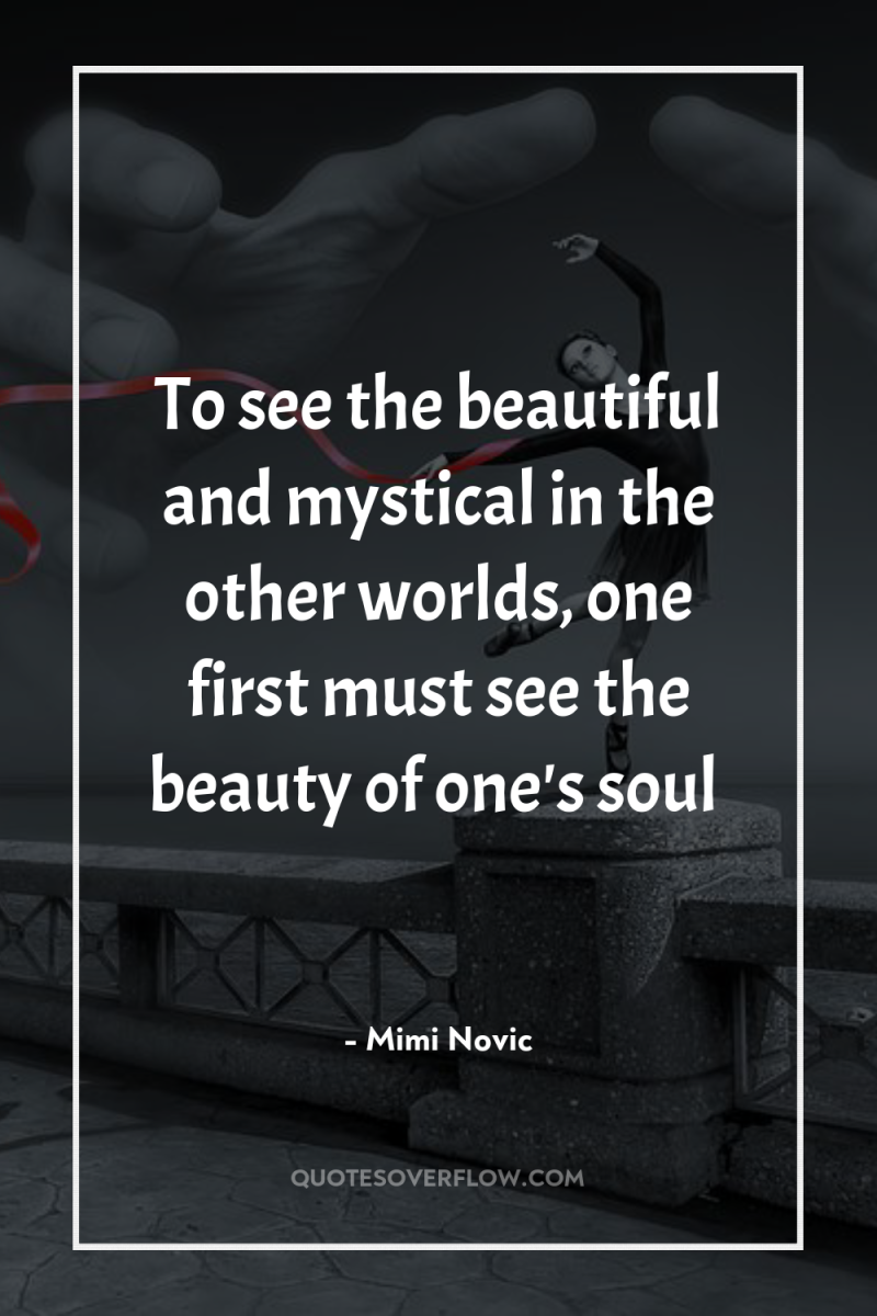 To see the beautiful and mystical in the other worlds,...