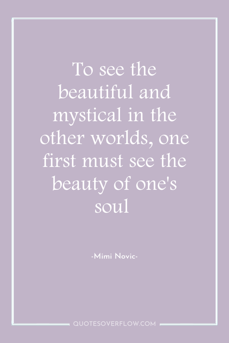 To see the beautiful and mystical in the other worlds,...