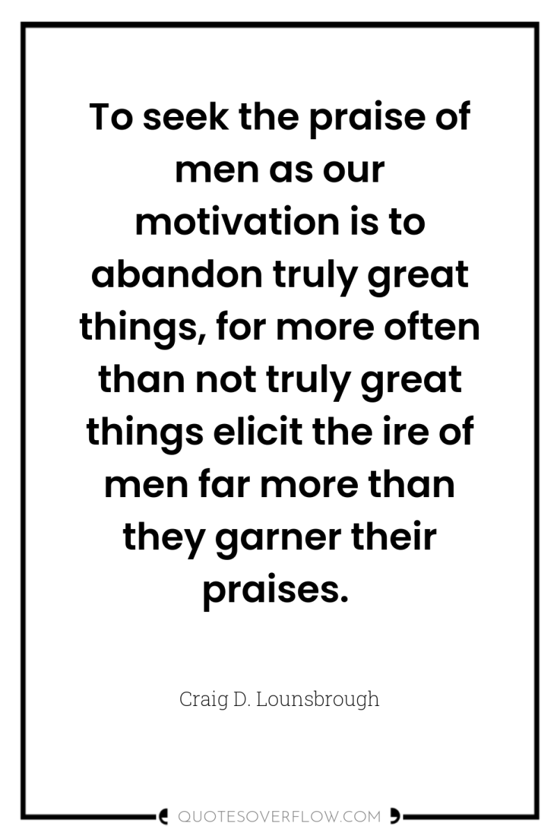 To seek the praise of men as our motivation is...
