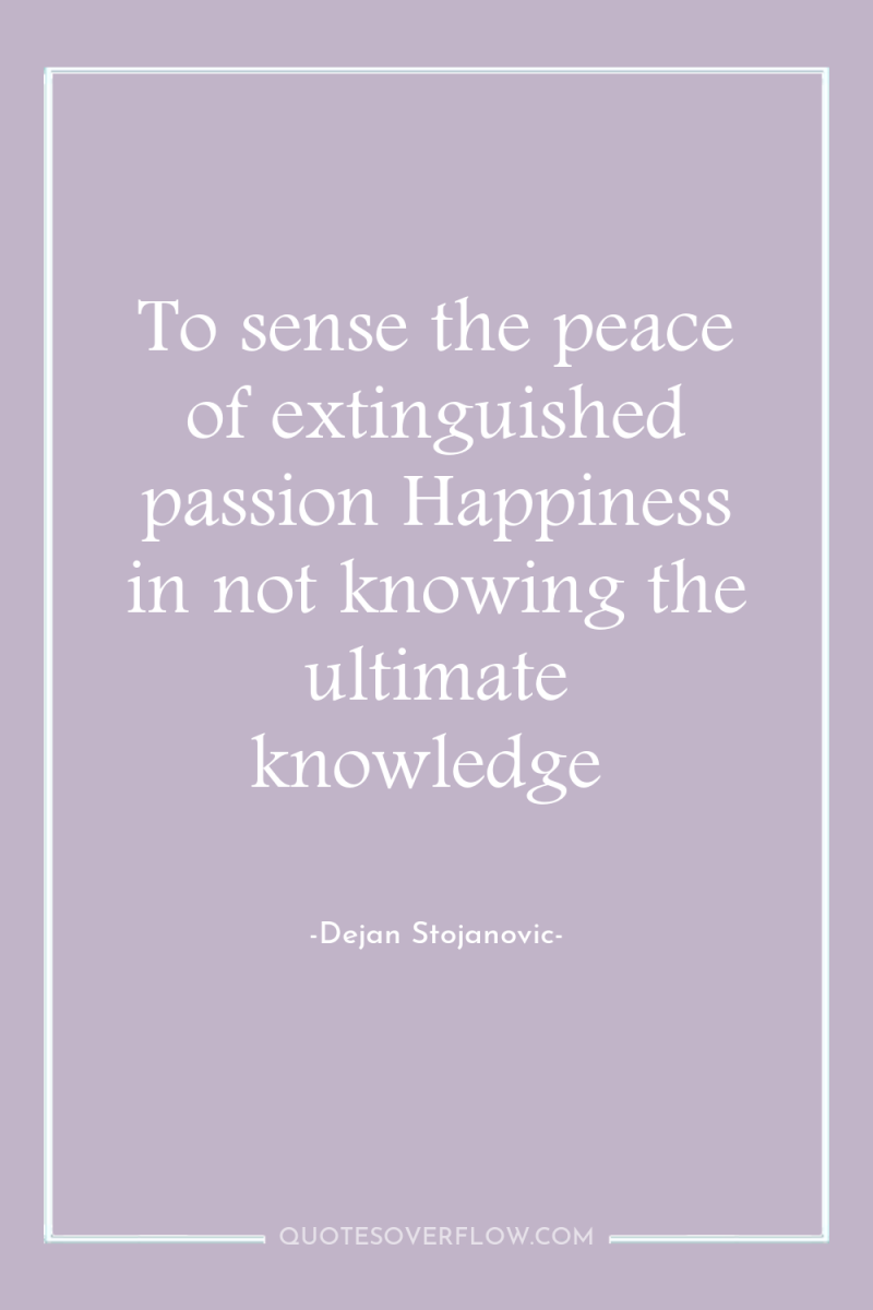 To sense the peace of extinguished passion Happiness in not...